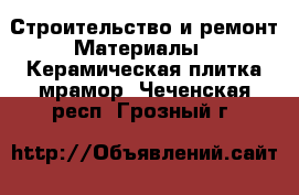 Строительство и ремонт Материалы - Керамическая плитка,мрамор. Чеченская респ.,Грозный г.